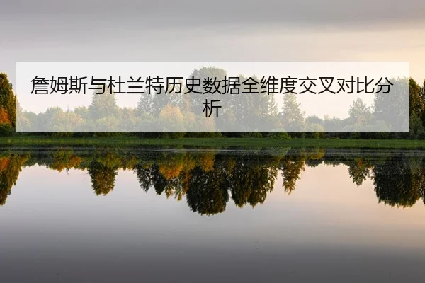 詹姆斯与杜兰特历史数据全维度交叉对比分析